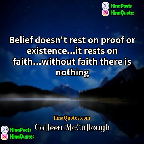 Colleen McCullough Quotes | Belief doesn't rest on proof or existence...it